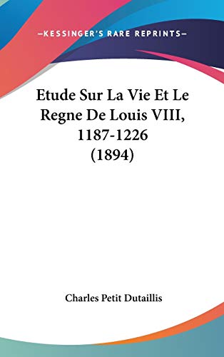 Etude Sur La Vie Et Le Regne De Louis VIII, 1187-1226 (1894) (French Edition) (9781120605627) by Dutaillis, Charles Petit