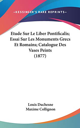 9781120608970: Etude Sur Le Liber Pontificalis; Essai Sur Les Monuments Grecs Et Romains; Catalogue Des Vases Peints (1877) (French Edition)