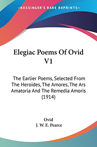 Elegiac Poems Of Ovid V1: The Earlier Poems, Selected From The Heroides, The Amores, The Ars Amatoria And The Remedia Amoris (1914) (9781120614940) by Ovid