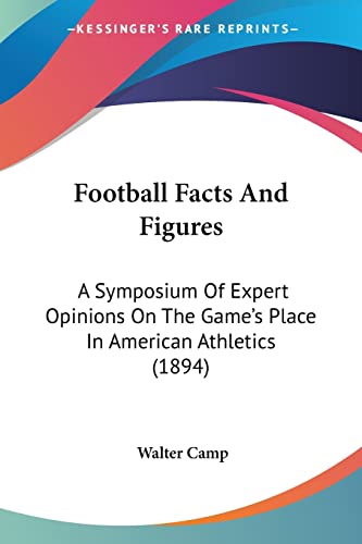 Football Facts And Figures: A Symposium Of Expert Opinions On The Game's Place In American Athletics (1894) (9781120621740) by Camp, Walter
