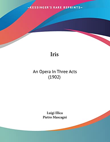 Iris: An Opera In Three Acts (1902) (9781120631060) by Illica, Luigi; Mascagni, Pietro