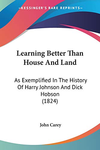 Learning Better Than House And Land: As Exemplified In The History Of Harry Johnson And Dick Hobson (1824) (9781120634733) by Carey, John
