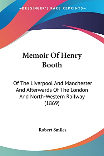 Stock image for Memoir Of Henry Booth: Of The Liverpool And Manchester And Afterwards Of The London And North-Western Railway (1869) for sale by California Books