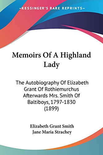 Beispielbild fr Memoirs Of A Highland Lady: The Autobiography Of Elizabeth Grant Of Rothiemurchus Afterwards Mrs. Smith Of Baltiboys, 1797-1830 (1899) zum Verkauf von California Books