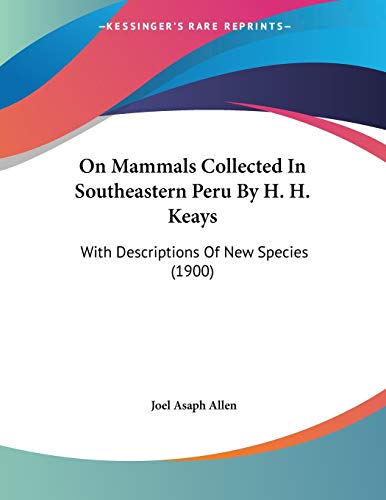On Mammals Collected In Southeastern Peru By H. H. Keays: With Descriptions Of New Species (1900) (9781120662682) by Allen, Joel Asaph