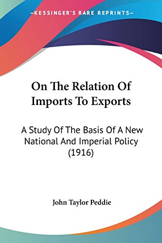 Stock image for On The Relation Of Imports To Exports: A Study Of The Basis Of A New National And Imperial Policy (1916) for sale by California Books