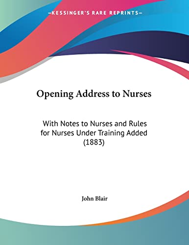 Opening Address to Nurses: With Notes to Nurses and Rules for Nurses Under Training Added (1883) (9781120665034) by Blair, John Jr.