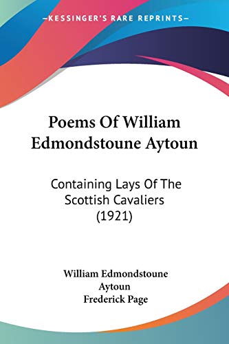 Poems Of William Edmondstoune Aytoun: Containing Lays Of The Scottish Cavaliers (1921) (9781120677518) by Aytoun, William Edmondstoune