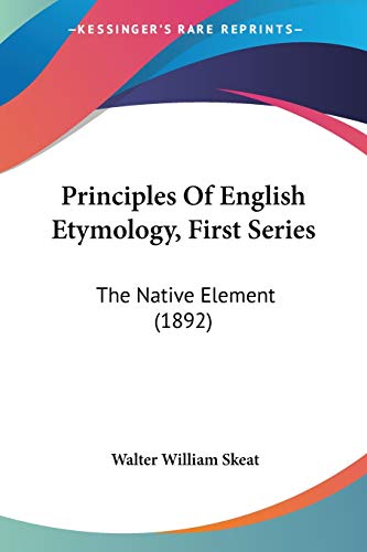 Principles Of English Etymology, First Series: The Native Element (1892) (9781120682482) by Skeat, Walter William