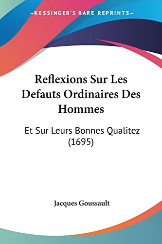 Reflexions Sur les Defauts Ordinaires des Hommes Et Sur Leurs Bonnes Qualitez 1695 by Jacques Goussault 2009 Paperback - Jacques Goussault