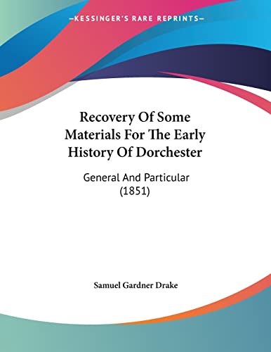 Recovery Of Some Materials For The Early History Of Dorchester: General And Particular (1851) (9781120688835) by Drake, Samuel Gardner