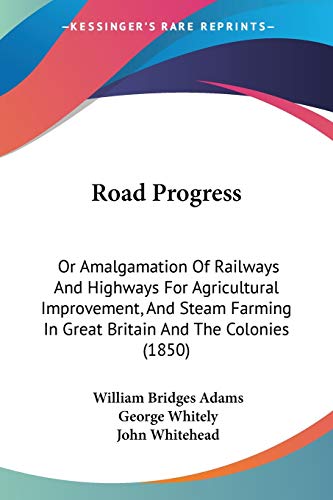 Stock image for Road Progress: Or Amalgamation Of Railways And Highways For Agricultural Improvement, And Steam Farming In Great Britain And The Colonies (1850) for sale by California Books