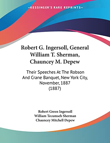 Robert G. Ingersoll, General William T. Sherman, Chauncey M. Depew: Their Speeches At The Robson And Crane Banquet, New York City, November, 1887 (1887) (9781120694331) by Ingersoll, Robert Green; Sherman, William Tecumseh; Depew, Chauncey Mitchell