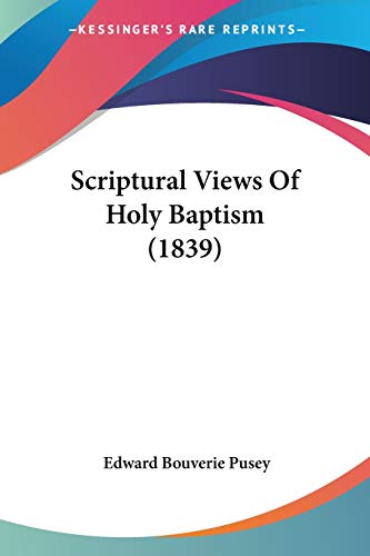 Scriptural Views Of Holy Baptism (1839) (9781120701022) by Pusey, Edward Bouverie