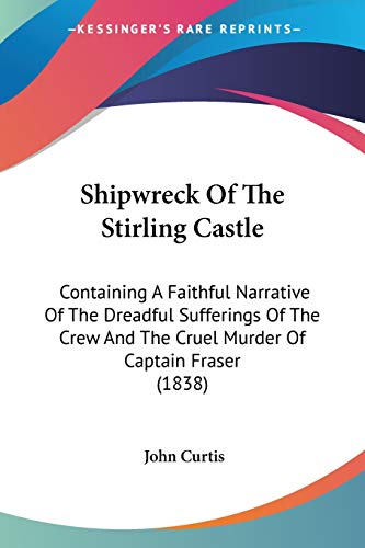 Shipwreck Of The Stirling Castle: Containing A Faithful Narrative Of The Dreadful Sufferings Of The Crew And The Cruel Murder Of Captain Fraser (1838) (9781120706447) by Curtis, Consultant Radiologist John