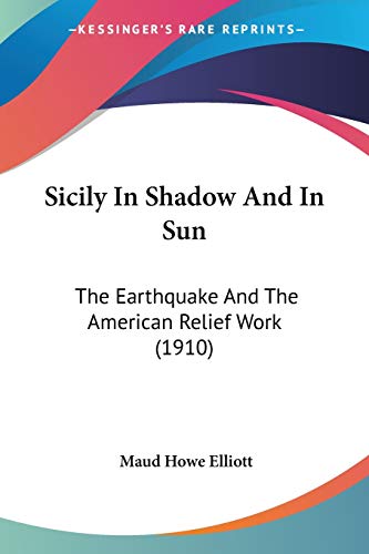 Sicily In Shadow And In Sun: The Earthquake And The American Relief Work (1910) (9781120706997) by Elliott, Maud Howe