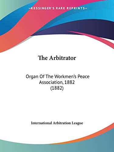 Imagen de archivo de The Arbitrator: Organ Of The Workmen's Peace Association, 1882 (1882) a la venta por California Books