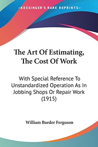 Beispielbild fr The Art Of Estimating, The Cost Of Work: With Special Reference To Unstandardized Operation As In Jobbing Shops Or Repair Work (1915) zum Verkauf von California Books