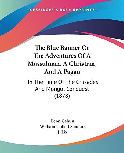 The Blue Banner Or The Adventures Of A Mussulman, A Christian, And A Pagan: In The Time Of The Crusades And Mongol Conquest (1878) (9781120730060) by Cahun, Leon
