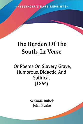 The Burden Of The South, In Verse: Or Poems On Slavery, Grave, Humorous, Didactic, And Satirical (1864) (9781120732194) by Rubek, Sennoia; Burke, Dr John