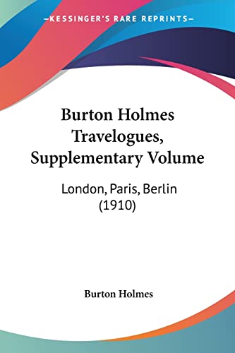 Burton Holmes Travelogues, Supplementary Volume: London, Paris, Berlin (1910) (9781120732354) by Holmes, Burton