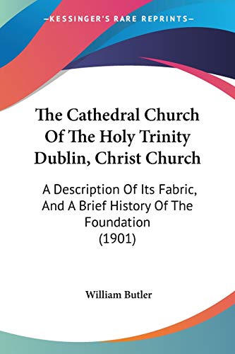 Stock image for The Cathedral Church Of The Holy Trinity Dublin, Christ Church: A Description Of Its Fabric, And A Brief History Of The Foundation (1901) for sale by ALLBOOKS1