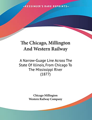 9781120735386: The Chicago, Millington And Western Railway: A Narrow-Guage Line Across The State Of Illinois, From Chicago To The Mississippi River (1877)