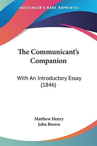 The Communicant's Companion: With An Introductory Essay (1846) (9781120738837) by Henry, Professor Matthew