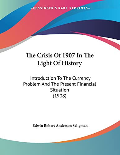 Beispielbild fr The Crisis Of 1907 In The Light Of History: Introduction To The Currency Problem And The Present Financial Situation (1908) zum Verkauf von California Books