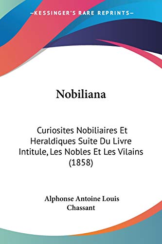 Stock image for Nobiliana: Curiosites Nobiliaires Et Heraldiques Suite Du Livre Intitule, Les Nobles Et Les Vilains (1858) (French Edition) for sale by California Books