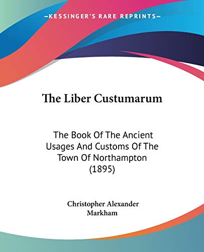 Stock image for The Liber Custumarum: The Book Of The Ancient Usages And Customs Of The Town Of Northampton (1895) for sale by California Books