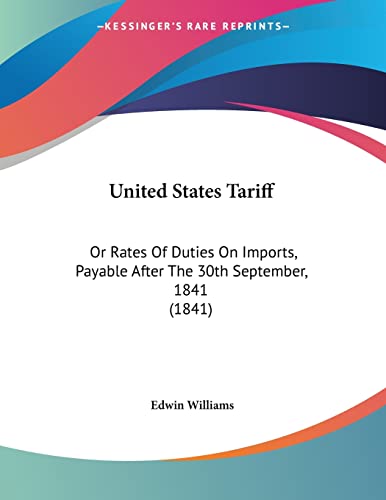 United States Tariff: Or Rates Of Duties On Imports, Payable After The 30th September, 1841 (1841) (9781120769176) by Williams, Edwin