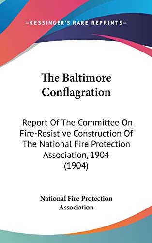 The Baltimore Conflagration: Report Of The Committee On Fire-Resistive Construction Of The National Fire Protection Association, 1904 (1904) (9781120778215) by National Fire Protection Association