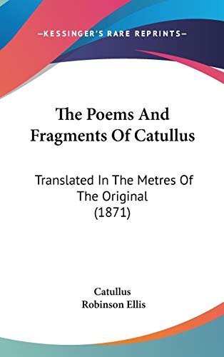 The Poems And Fragments Of Catullus: Translated In The Metres Of The Original (1871) (9781120778673) by Catullus