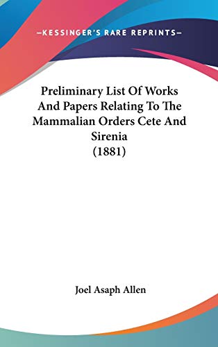 Preliminary List Of Works And Papers Relating To The Mammalian Orders Cete And Sirenia (1881) (9781120786920) by Allen, Joel Asaph