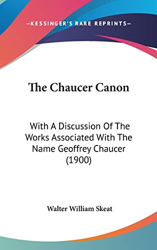 The Chaucer Canon: With A Discussion Of The Works Associated With The Name Geoffrey Chaucer (1900) (9781120790231) by Skeat, Walter William