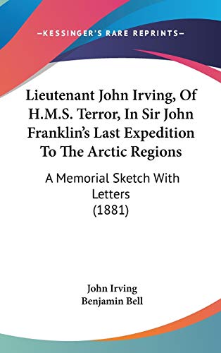 9781120791658: Lieutenant John Irving, Of H.M.S. Terror, In Sir John Franklin's Last Expedition To The Arctic Regions: A Memorial Sketch With Letters (1881)