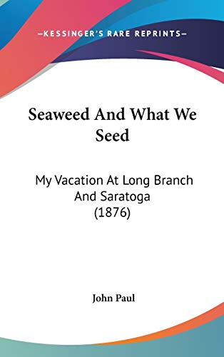 Seaweed And What We Seed: My Vacation At Long Branch And Saratoga (1876) (9781120801500) by Paul, John