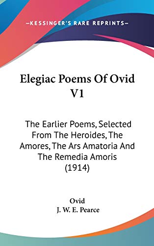 9781120803054: Elegiac Poems Of Ovid V1: The Earlier Poems, Selected From The Heroides, The Amores, The Ars Amatoria And The Remedia Amoris (1914)