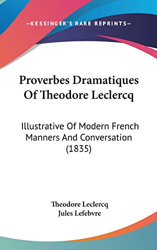 9781120805508: Proverbes Dramatiques Of Theodore Leclercq: Illustrative Of Modern French Manners And Conversation (1835)