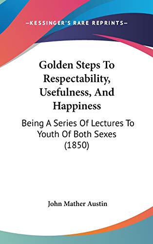 9781120806093: Golden Steps To Respectability, Usefulness, And Happiness: Being A Series Of Lectures To Youth Of Both Sexes (1850)