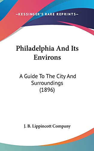 Philadelphia And Its Environs: A Guide To The City And Surroundings (1896) (9781120808387) by J. B. Lippincott Company
