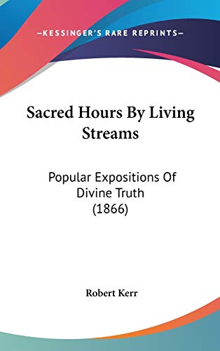 Sacred Hours By Living Streams: Popular Expositions Of Divine Truth (1866) (9781120808844) by Kerr, Robert