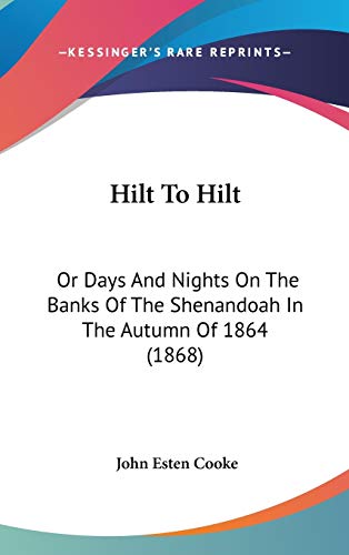 Hilt To Hilt: Or Days And Nights On The Banks Of The Shenandoah In The Autumn Of 1864 (1868) (9781120811233) by Cooke, John Esten