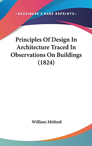 Principles Of Design In Architecture Traced In Observations On Buildings (1824) (9781120818416) by Mitford, William
