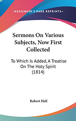 Sermons On Various Subjects, Now First Collected: To Which Is Added, A Treatise On The Holy Spirit (1814) (9781120819352) by Hall, Robert