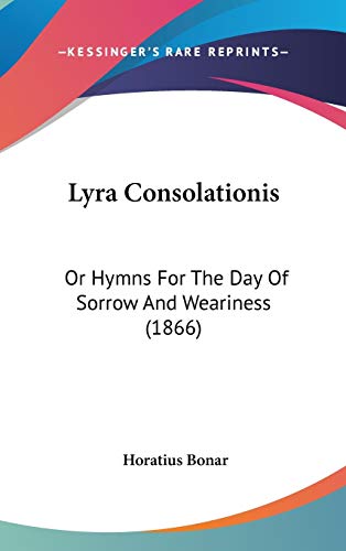 Lyra Consolationis: Or Hymns For The Day Of Sorrow And Weariness (1866) (9781120822635) by Bonar, Horatius
