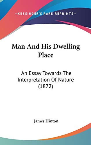 Man And His Dwelling Place: An Essay Towards The Interpretation Of Nature (1872) (9781120825476) by Hinton, James