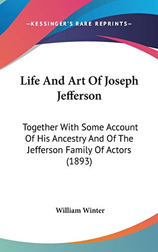 Life And Art Of Joseph Jefferson: Together With Some Account Of His Ancestry And Of The Jefferson Family Of Actors (1893) (9781120830746) by Winter, William