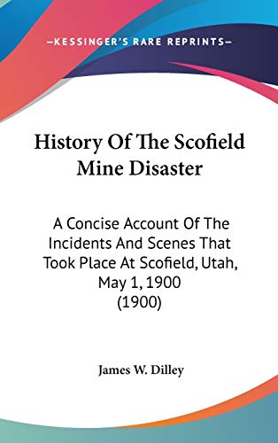9781120830951: History Of The Scofield Mine Disaster: A Concise Account Of The Incidents And Scenes That Took Place At Scofield, Utah, May 1, 1900 (1900)